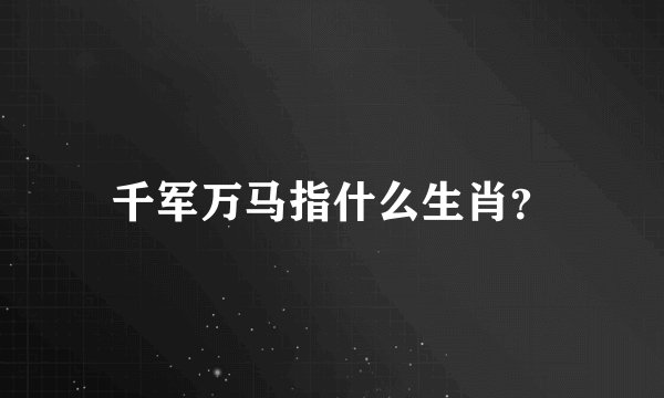 千军万马指什么生肖？