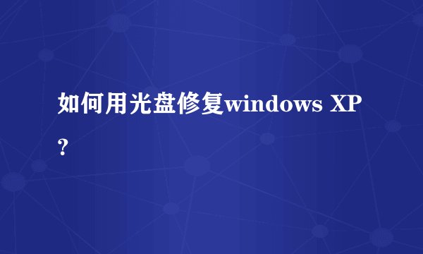 如何用光盘修复windows XP？