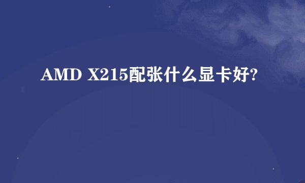 AMD X215配张什么显卡好?