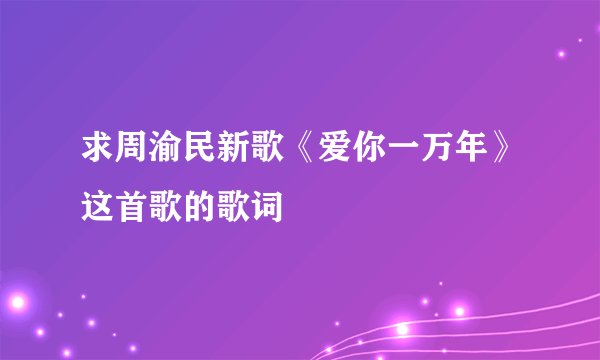求周渝民新歌《爱你一万年》这首歌的歌词
