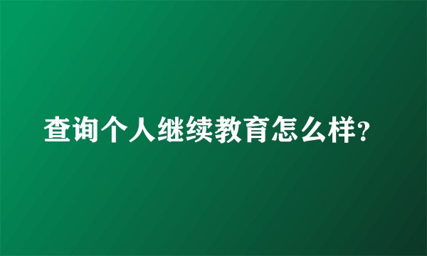 查询个人继续教育怎么样？