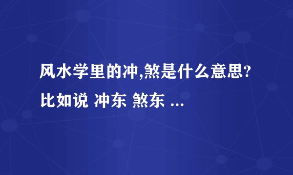 风水学里的冲,煞是什么意思? 比如说 冲东 煞东 是指今天去东方要小心为妙嘛？