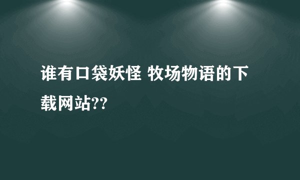 谁有口袋妖怪 牧场物语的下载网站??