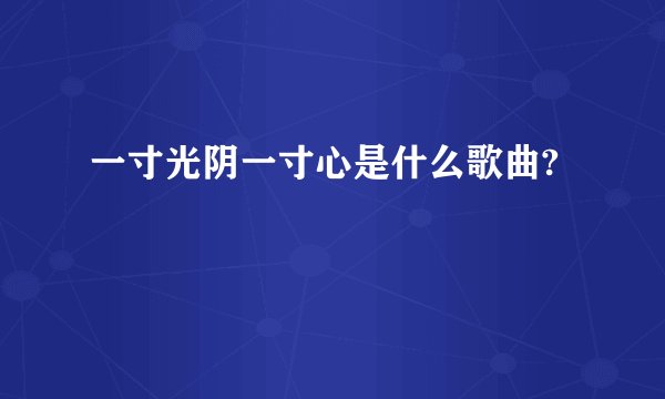 一寸光阴一寸心是什么歌曲?
