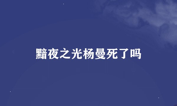 黯夜之光杨曼死了吗