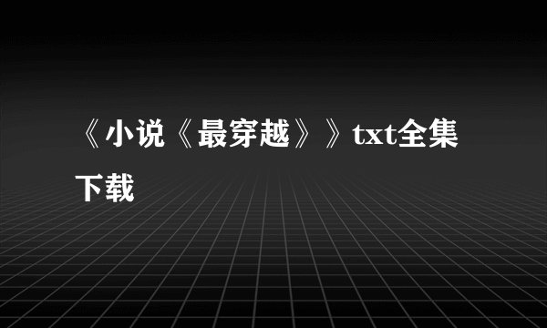 《小说《最穿越》》txt全集下载