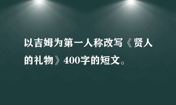 以吉姆为第一人称改写《贤人的礼物》400字的短文。