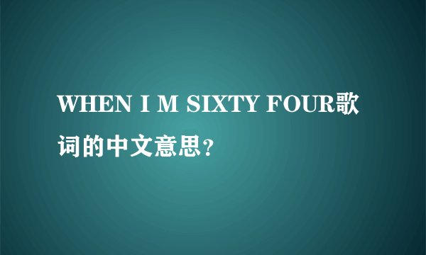 WHEN I M SIXTY FOUR歌词的中文意思？
