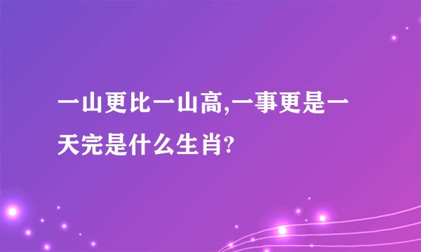 一山更比一山高,一事更是一天完是什么生肖?