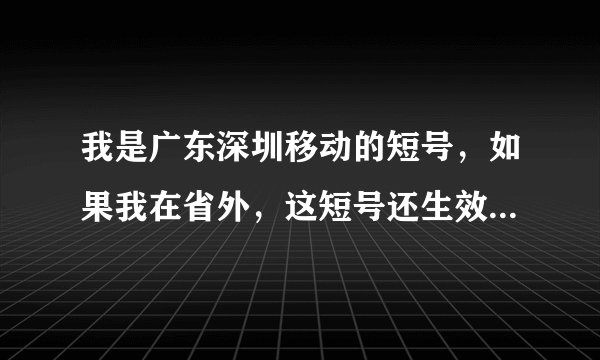 我是广东深圳移动的短号,如果我在省外,这短号还生效吗?收费是怎样的?求解答,感激不尽!
