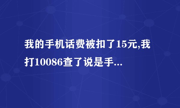 我的手机话费被扣了15元,我打10086查了说是手机乐园扣的,但我不知道是怎么回事,谁知道,给我解惑!