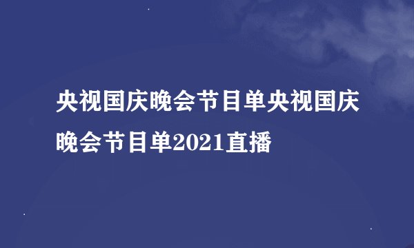 央视国庆晚会节目单央视国庆晚会节目单2021直播