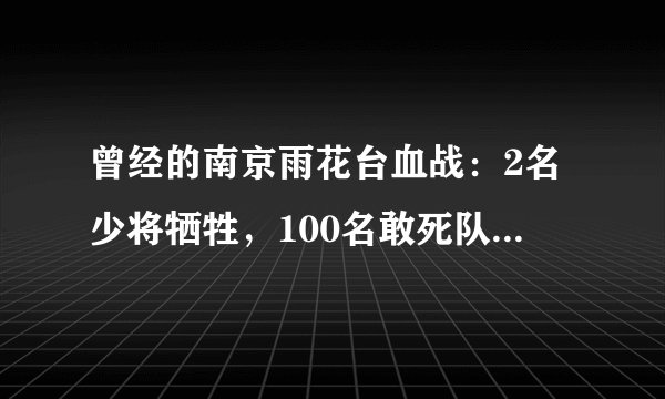曾经的南京雨花台血战：2名少将牺牲，100名敢死队员仅幸存4人