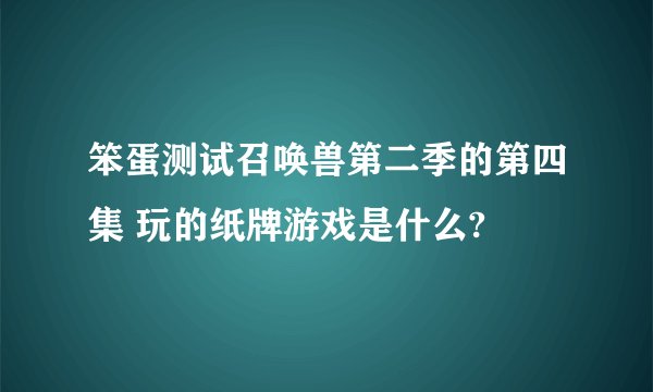 笨蛋测试召唤兽第二季的第四集 玩的纸牌游戏是什么?
