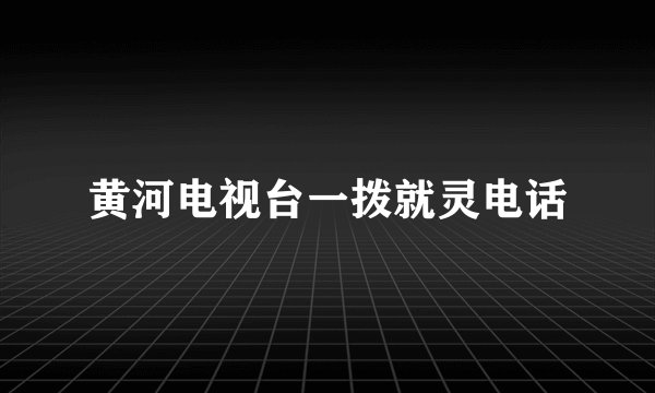 黄河电视台一拨就灵电话