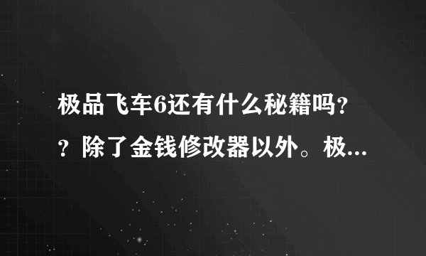 极品飞车6还有什么秘籍吗？？除了金钱修改器以外。极品飞车3还有什么秘籍吗？除了ALLCARS