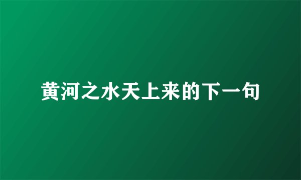 黄河之水天上来的下一句