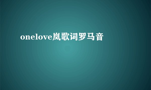 onelove岚歌词罗马音