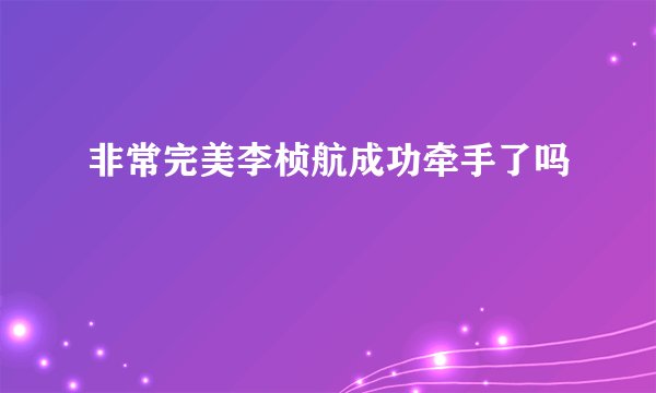 非常完美李桢航成功牵手了吗