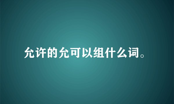 允许的允可以组什么词。
