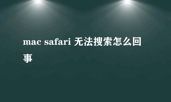 mac safari 无法搜索怎么回事