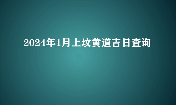 2024年1月上坟黄道吉日查询