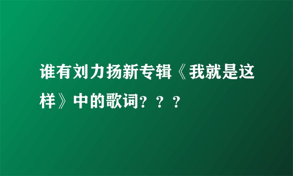 谁有刘力扬新专辑《我就是这样》中的歌词？？？
