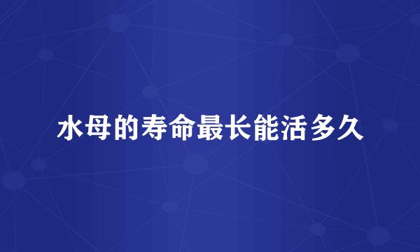 水母的寿命最长能活多久