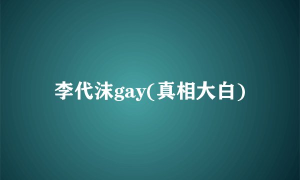 李代沫gay(真相大白)
