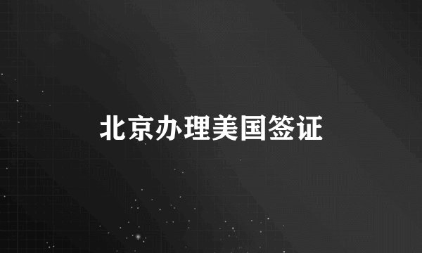 北京办理美国签证