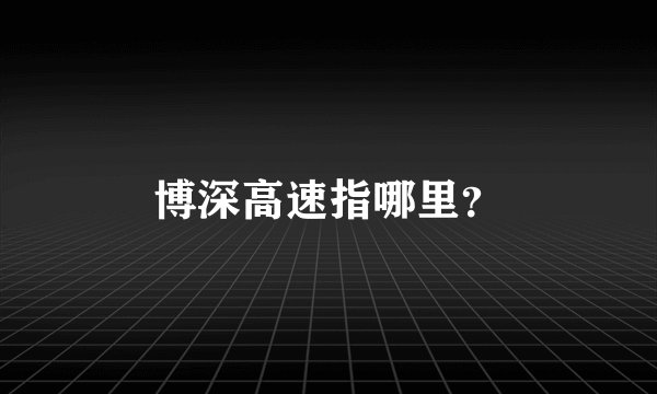 博深高速指哪里？