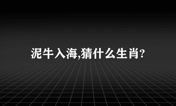 泥牛入海,猜什么生肖?