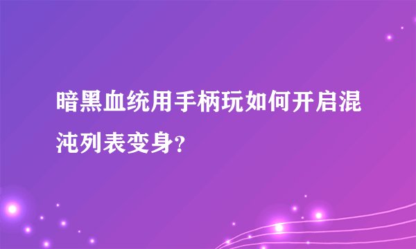 暗黑血统用手柄玩如何开启混沌列表变身？