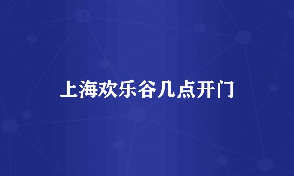 上海欢乐谷几点开门