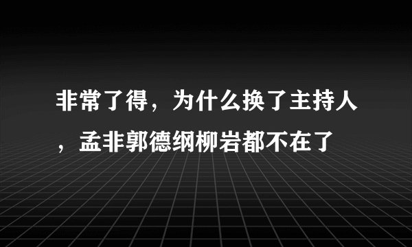 非常了得，为什么换了主持人，孟非郭德纲柳岩都不在了