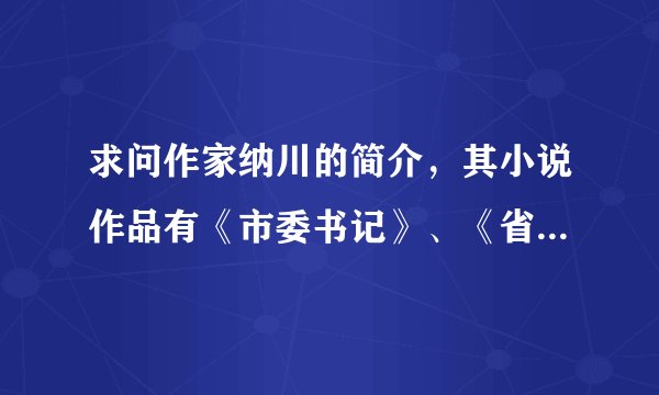 求问作家纳川的简介，其小说作品有《市委书记》、《省府大院》等，求这个作家的详细简介！