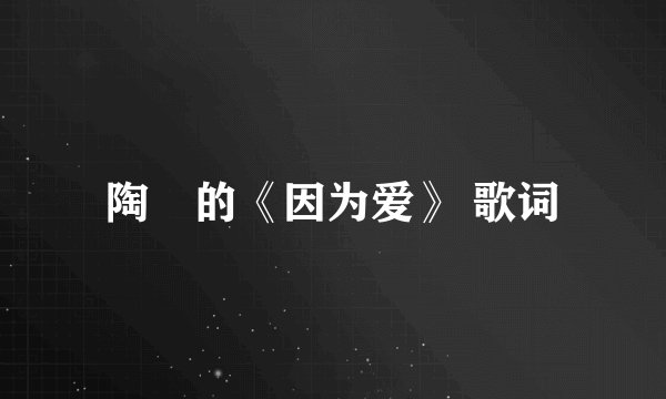 陶喆的《因为爱》 歌词