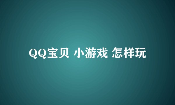 QQ宝贝 小游戏 怎样玩