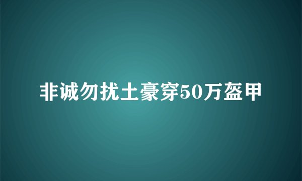 非诚勿扰土豪穿50万盔甲