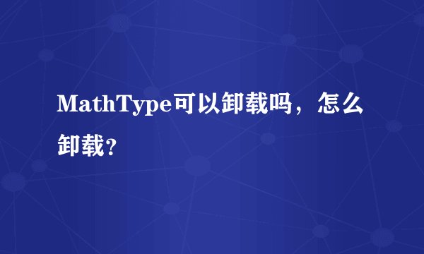 MathType可以卸载吗，怎么卸载？