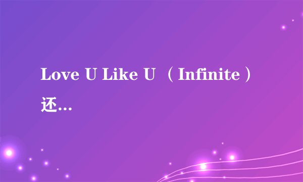Love U Like U （Infinite）还有成俊的横穿马路 这两首的韩文歌词 谢啦~~ 请发送176982543@qq.com