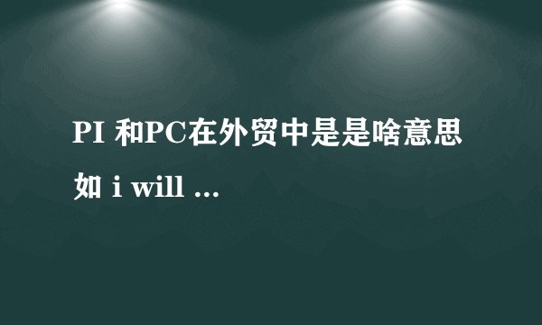 PI 和PC在外贸中是是啥意思 如 i will share PIPC with you