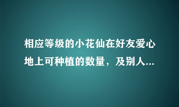 相应等级的小花仙在好友爱心地上可种植的数量，及别人可在我地上种的。