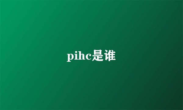 pihc是谁