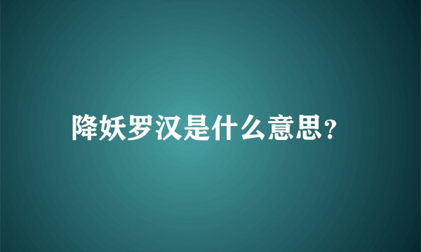 降妖罗汉是什么意思？