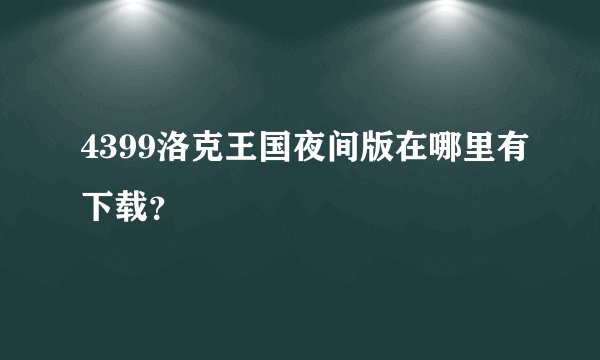 4399洛克王国夜间版在哪里有下载？