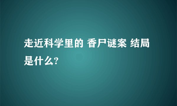 走近科学里的 香尸谜案 结局是什么?