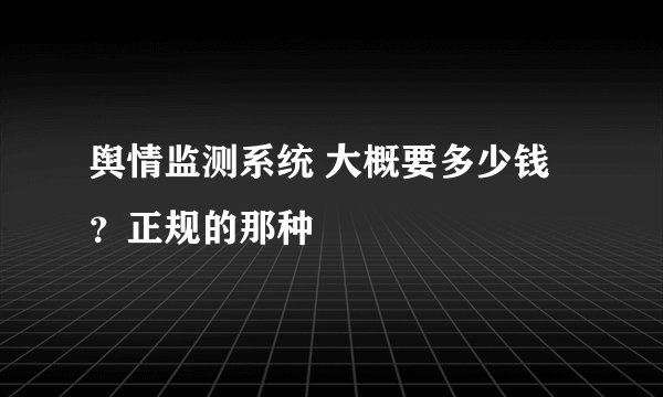 舆情监测系统 大概要多少钱？正规的那种
