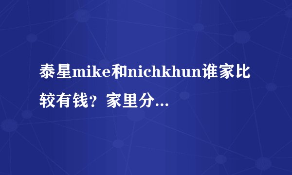 泰星mike和nichkhun谁家比较有钱？家里分别干什么的？