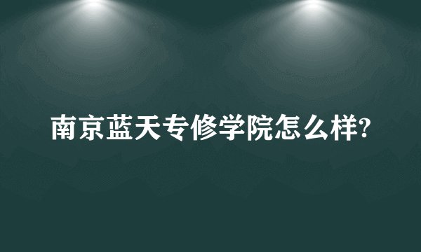 南京蓝天专修学院怎么样?